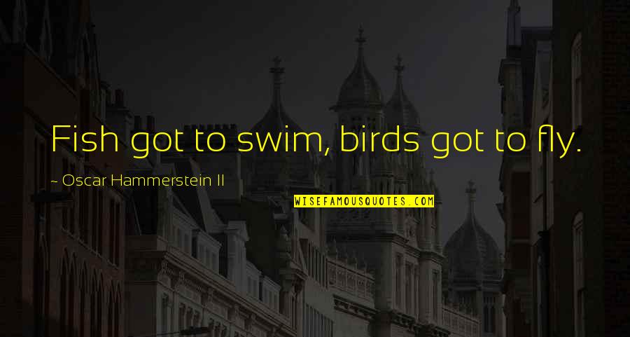 Swim With The Fish Quotes By Oscar Hammerstein II: Fish got to swim, birds got to fly. Swim With The Fish Quotes By Oscar Hammerstein II: Fish got to swim, birds got to fly.