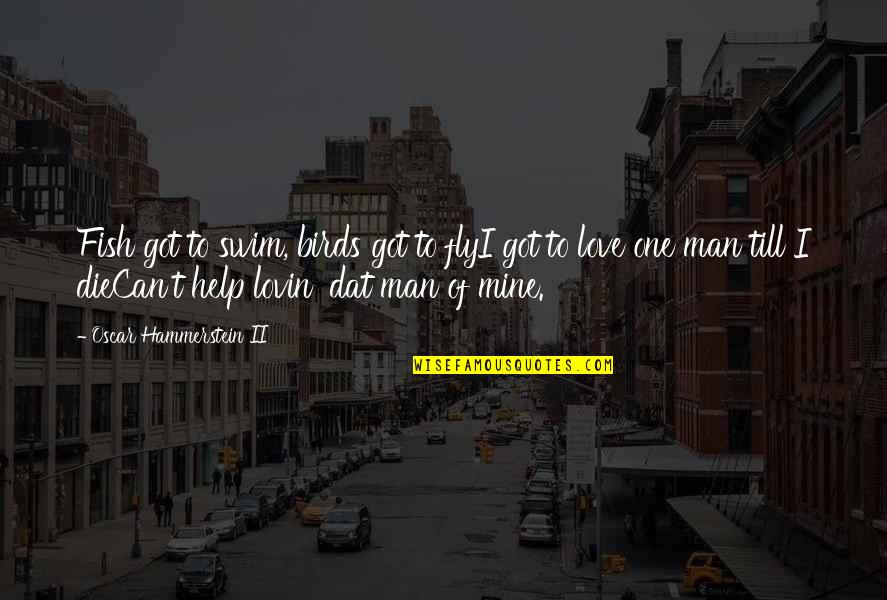Swim With The Fish Quotes By Oscar Hammerstein II: Fish got to swim, birds got to flyI Swim With The Fish Quotes By Oscar Hammerstein II: Fish got to swim, birds got to flyI
