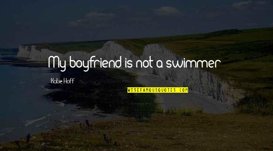 Swimmer Quotes By Katie Hoff: My boyfriend is not a swimmer!