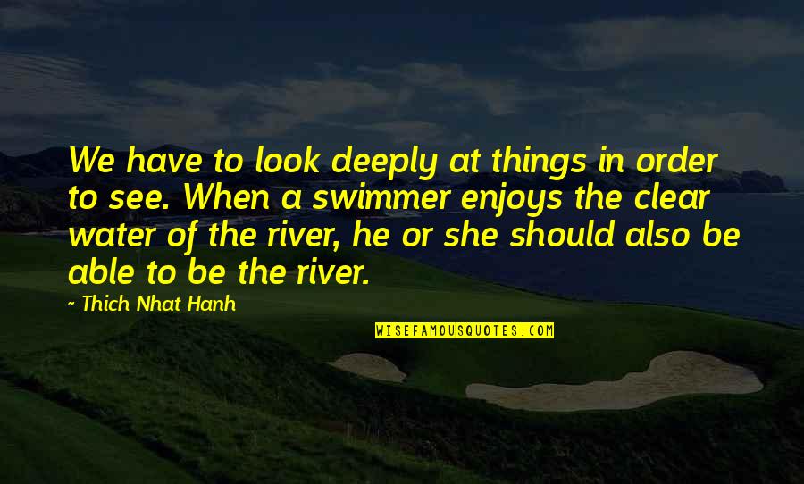 Swimmer Quotes By Thich Nhat Hanh: We have to look deeply at things in