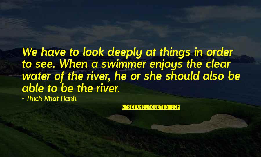 Swimmer Quotes By Thich Nhat Hanh: We have to look deeply at things in Swimmer Quotes By Thich Nhat Hanh: We have to look deeply at things in