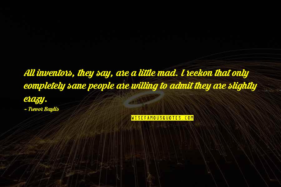 Swimming Against Current Quotes By Trevor Baylis: All inventors, they say, are a little mad. Swimming Against Current Quotes By Trevor Baylis: All inventors, they say, are a little mad.