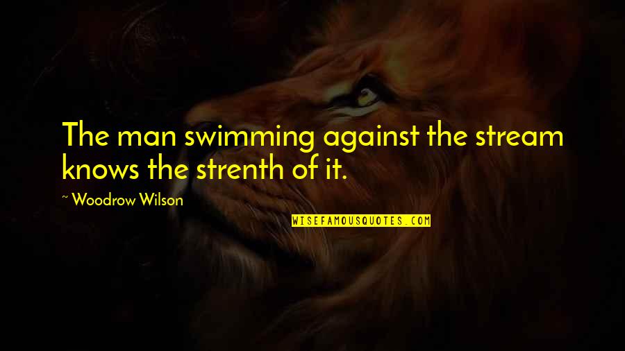 Swimming Against The Stream Quotes By Woodrow Wilson: The man swimming against the stream knows the