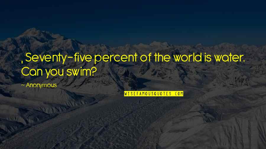 Swimming And Water Quotes By Anonymous: , Seventy-five percent of the world is water.