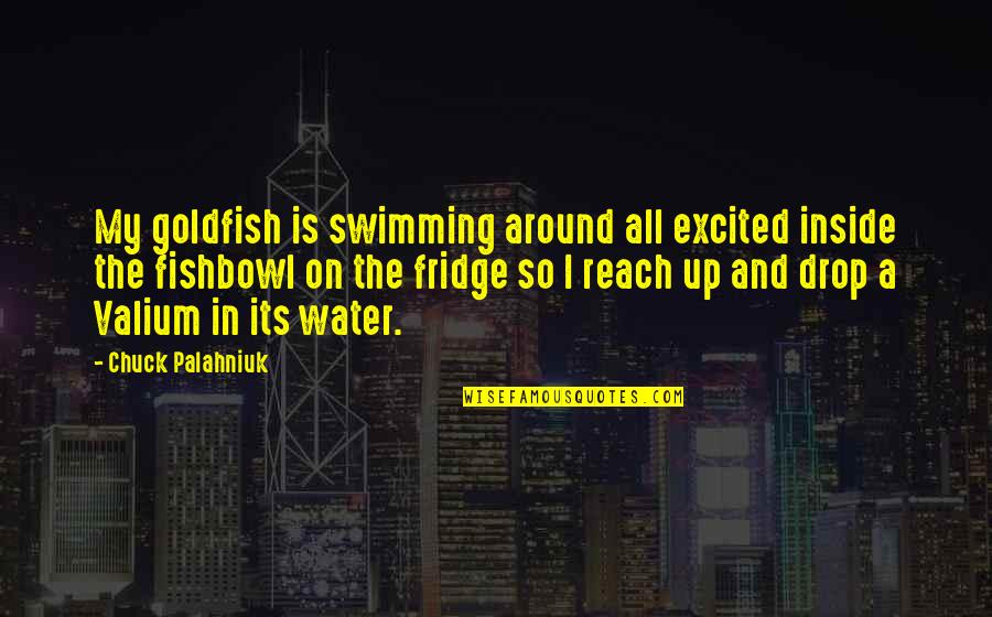 Swimming And Water Quotes By Chuck Palahniuk: My goldfish is swimming around all excited inside