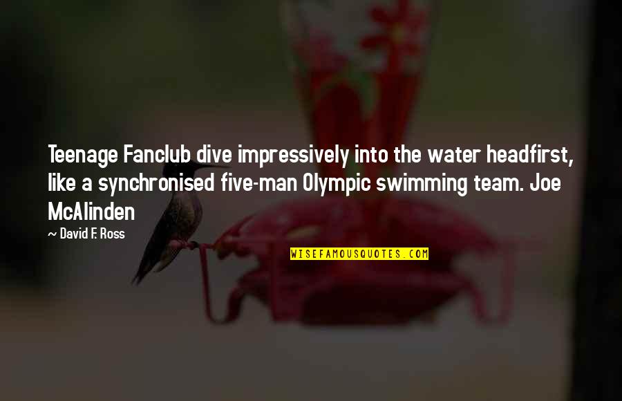 Swimming And Water Quotes By David F. Ross: Teenage Fanclub dive impressively into the water headfirst,