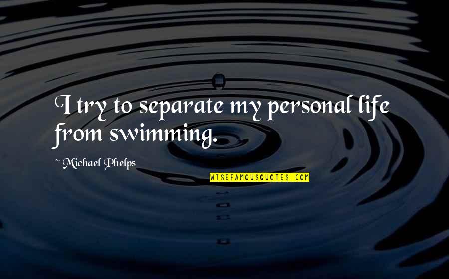 Swimming From Michael Phelps Quotes By Michael Phelps: I try to separate my personal life from