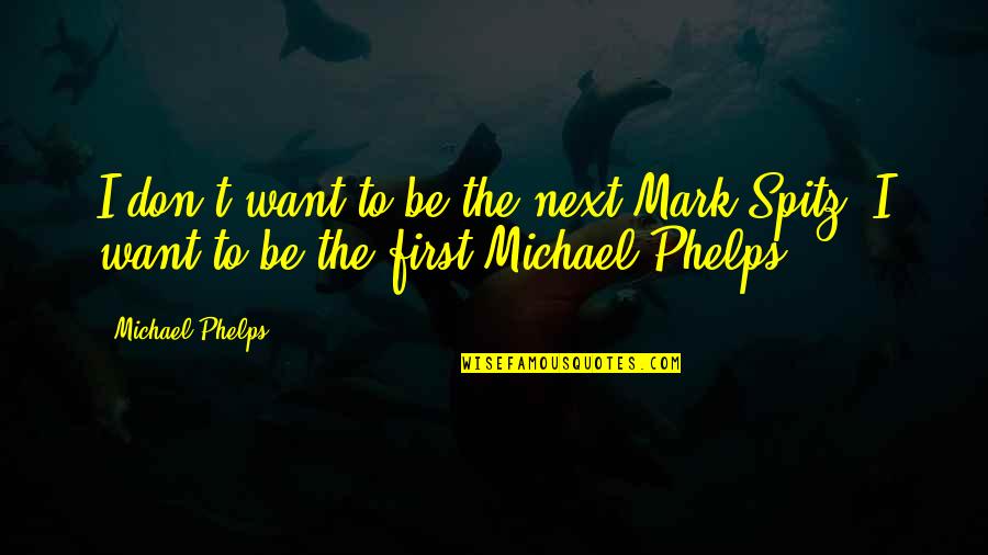 Swimming From Michael Phelps Quotes By Michael Phelps: I don't want to be the next Mark