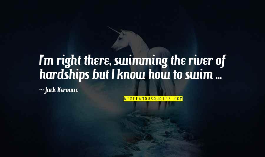 Swimming In The River Quotes By Jack Kerouac: I'm right there, swimming the river of hardships