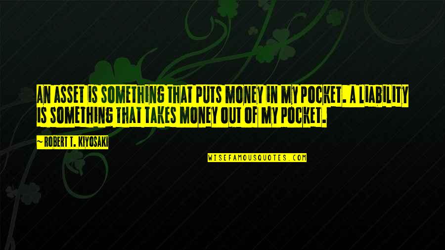 Swimming In The River Quotes By Robert T. Kiyosaki: An asset is something that puts money in Swimming In The River Quotes By Robert T. Kiyosaki: An asset is something that puts money in