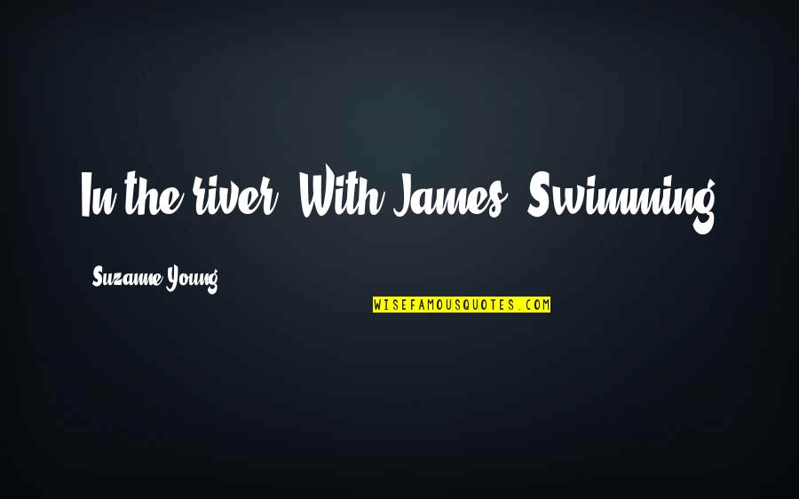 Swimming In The River Quotes By Suzanne Young: In the river. With James. Swimming Swimming In The River Quotes By Suzanne Young: In the river. With James. Swimming