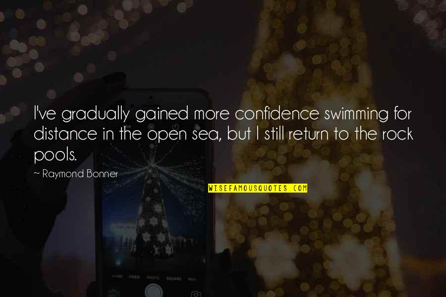 Swimming In The Sea Quotes By Raymond Bonner: I've gradually gained more confidence swimming for distance Swimming In The Sea Quotes By Raymond Bonner: I've gradually gained more confidence swimming for distance