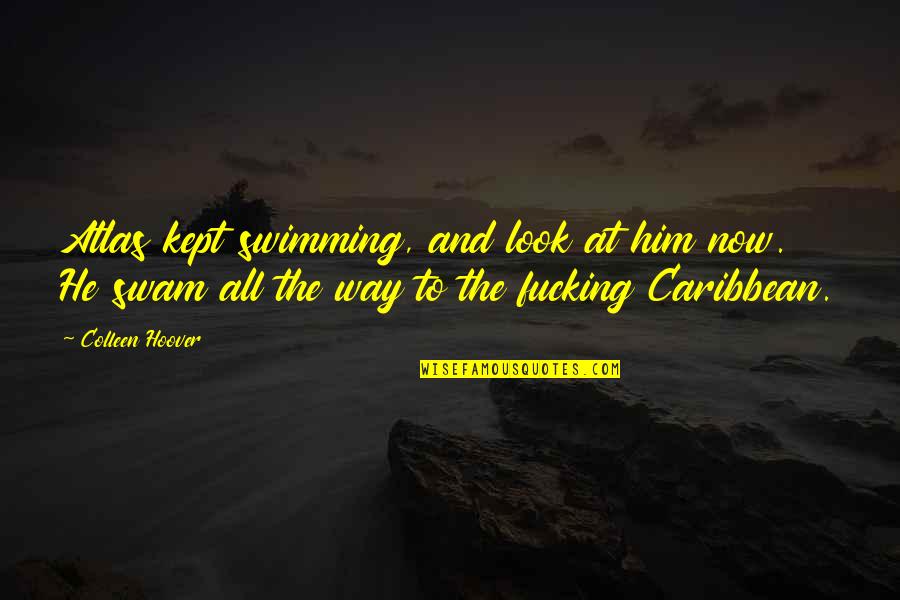 Swimming Inspirational Quotes By Colleen Hoover: Atlas kept swimming, and look at him now. Swimming Inspirational Quotes By Colleen Hoover: Atlas kept swimming, and look at him now.