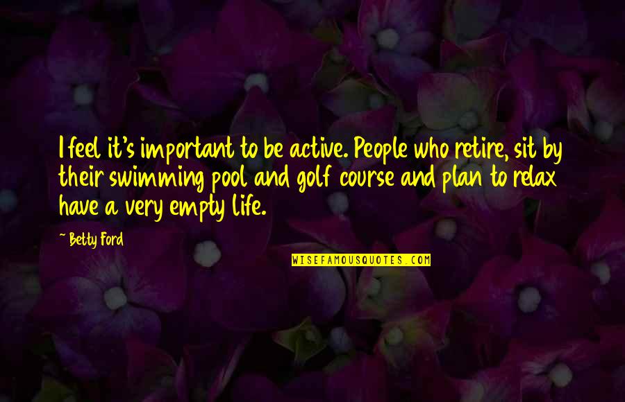 Swimming Is Life Quotes By Betty Ford: I feel it's important to be active. People Swimming Is Life Quotes By Betty Ford: I feel it's important to be active. People