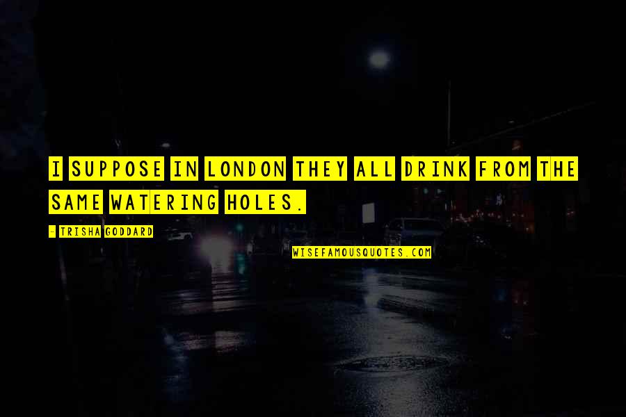 Swimming Pool Movie Quotes By Trisha Goddard: I suppose in London they all drink from Swimming Pool Movie Quotes By Trisha Goddard: I suppose in London they all drink from