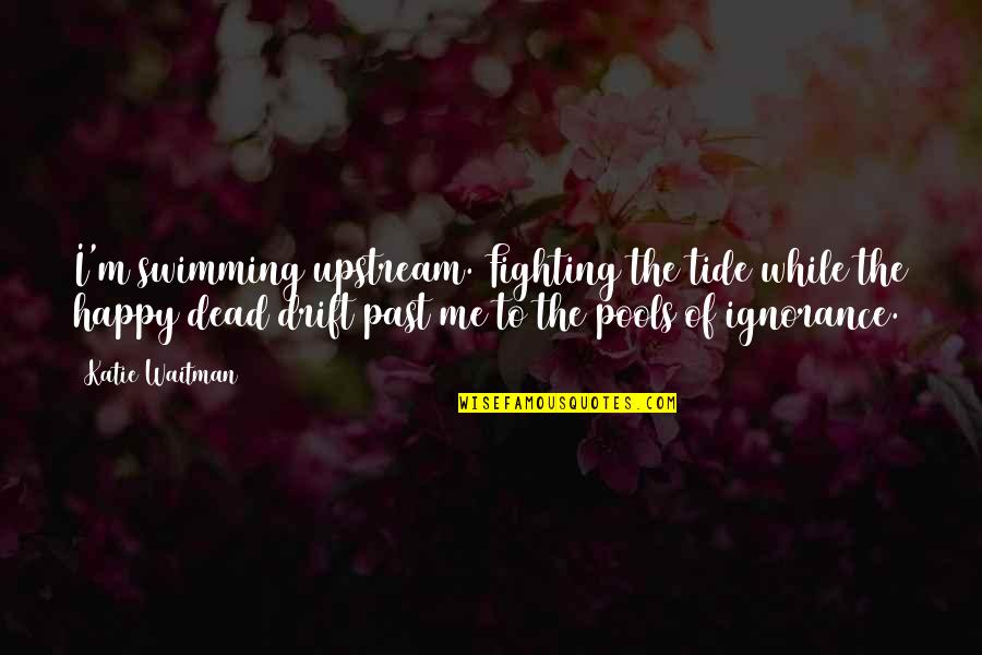 Swimming Upstream Quotes By Katie Waitman: I'm swimming upstream. Fighting the tide while the Swimming Upstream Quotes By Katie Waitman: I'm swimming upstream. Fighting the tide while the