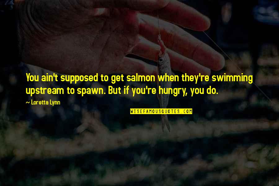 Swimming Upstream Quotes By Loretta Lynn: You ain't supposed to get salmon when they're Swimming Upstream Quotes By Loretta Lynn: You ain't supposed to get salmon when they're