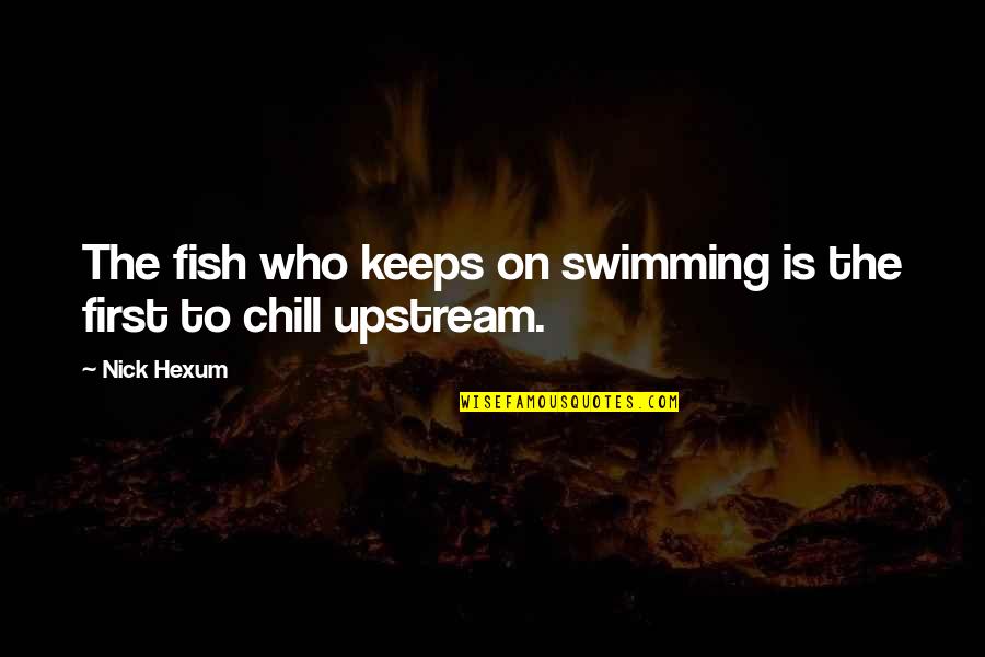 Swimming Upstream Quotes By Nick Hexum: The fish who keeps on swimming is the