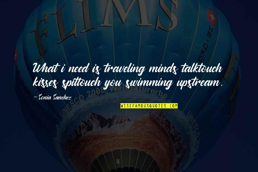 Swimming Upstream Quotes By Sonia Sanchez: What i need is traveling minds talktouch kisses Swimming Upstream Quotes By Sonia Sanchez: What i need is traveling minds talktouch kisses