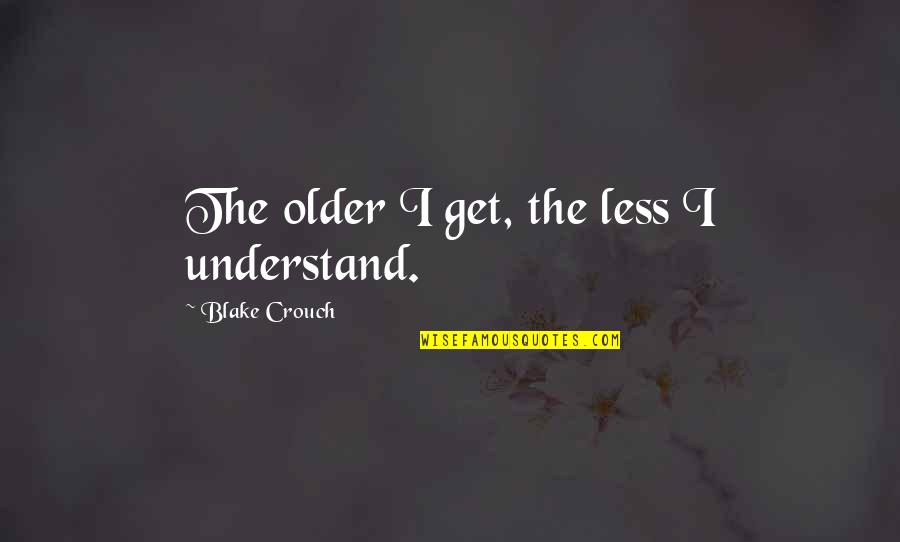 Swimmingly Origin Quotes By Blake Crouch: The older I get, the less I understand. Swimmingly Origin Quotes By Blake Crouch: The older I get, the less I understand.