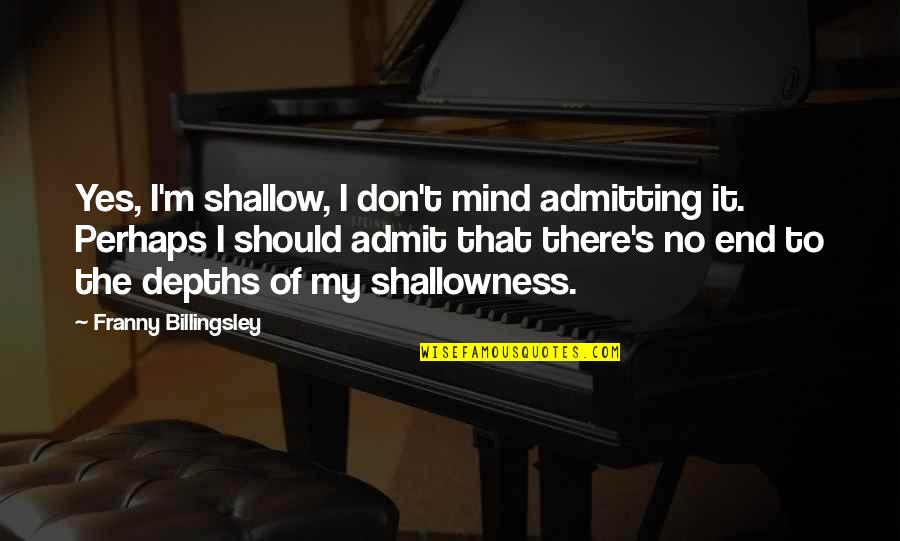 Swimmingly Origin Quotes By Franny Billingsley: Yes, I'm shallow, I don't mind admitting it. Swimmingly Origin Quotes By Franny Billingsley: Yes, I'm shallow, I don't mind admitting it.