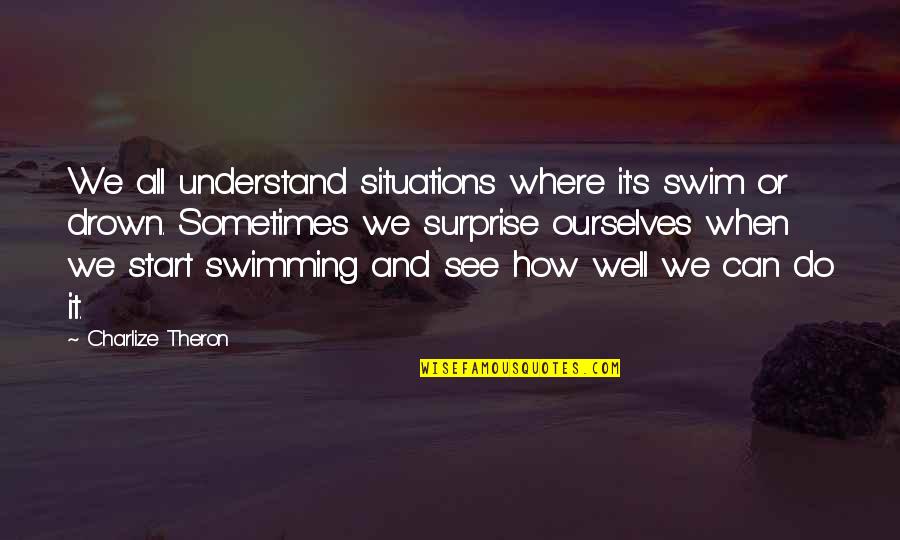 Swimming's Quotes By Charlize Theron: We all understand situations where it's swim or Swimming's Quotes By Charlize Theron: We all understand situations where it's swim or