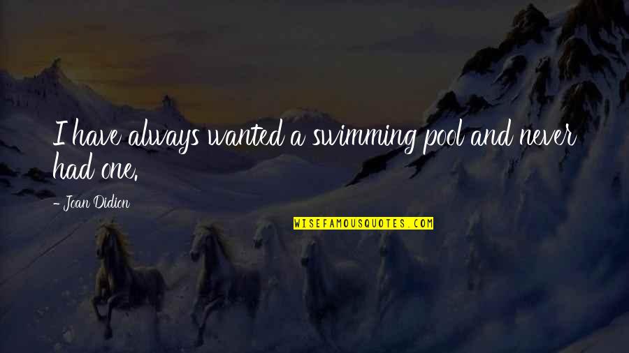 Swimming's Quotes By Joan Didion: I have always wanted a swimming pool and Swimming's Quotes By Joan Didion: I have always wanted a swimming pool and
