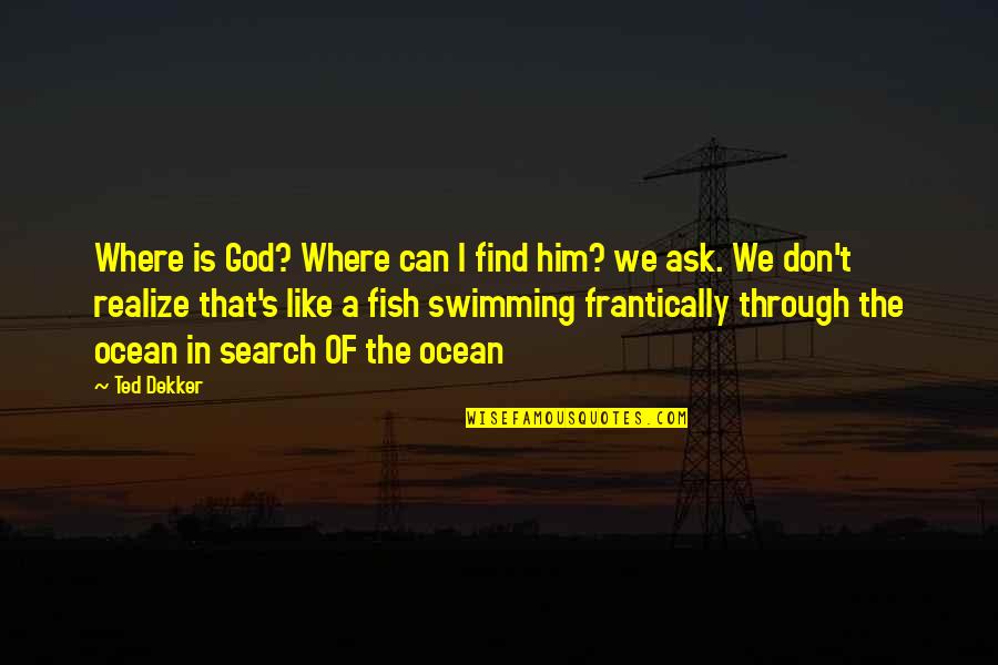 Swimming's Quotes By Ted Dekker: Where is God? Where can I find him? Swimming's Quotes By Ted Dekker: Where is God? Where can I find him?