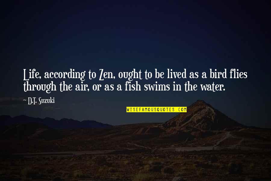 Swims Quotes By D.T. Suzuki: Life, according to Zen, ought to be lived Swims Quotes By D.T. Suzuki: Life, according to Zen, ought to be lived