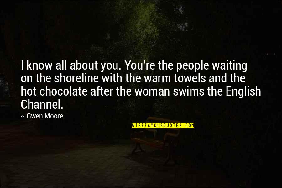 Swims Quotes By Gwen Moore: I know all about you. You're the people Swims Quotes By Gwen Moore: I know all about you. You're the people