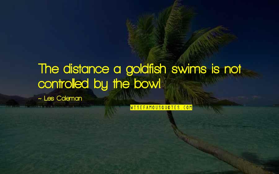 Swims Quotes By Les Coleman: The distance a goldfish swims is not controlled