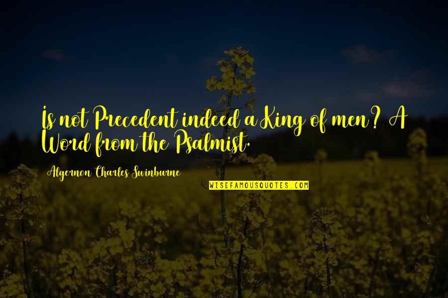 Swinburne Quotes By Algernon Charles Swinburne: Is not Precedent indeed a King of men?