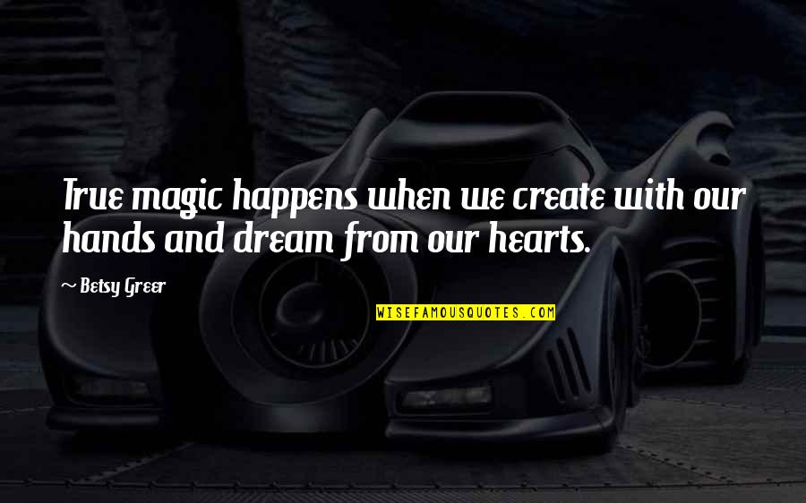 Swinburnes Poems Quotes By Betsy Greer: True magic happens when we create with our