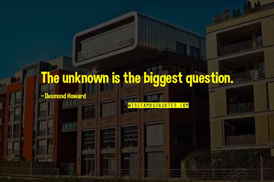Swinburnes Poems Quotes By Desmond Howard: The unknown is the biggest question. Swinburnes Poems Quotes By Desmond Howard: The unknown is the biggest question.
