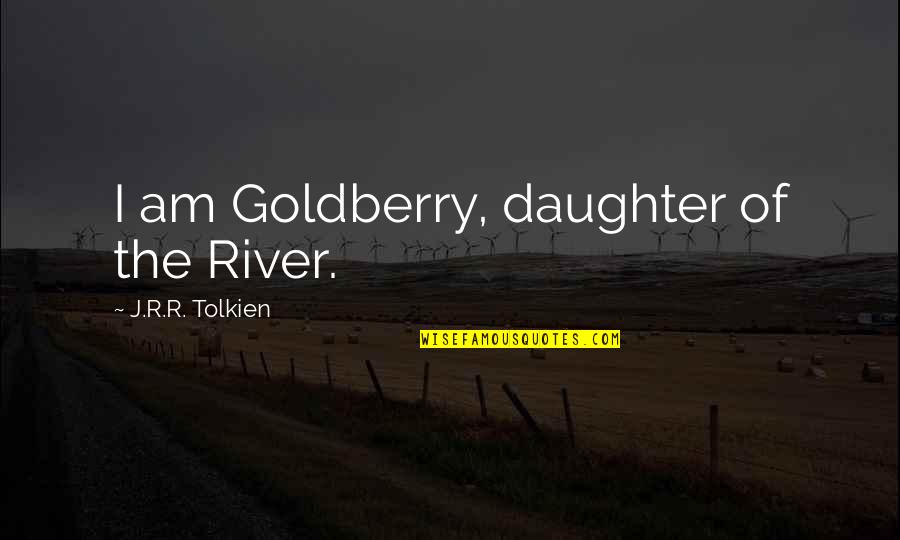 Swindlehurst Crystal Palace Quotes By J.R.R. Tolkien: I am Goldberry, daughter of the River. Swindlehurst Crystal Palace Quotes By J.R.R. Tolkien: I am Goldberry, daughter of the River.