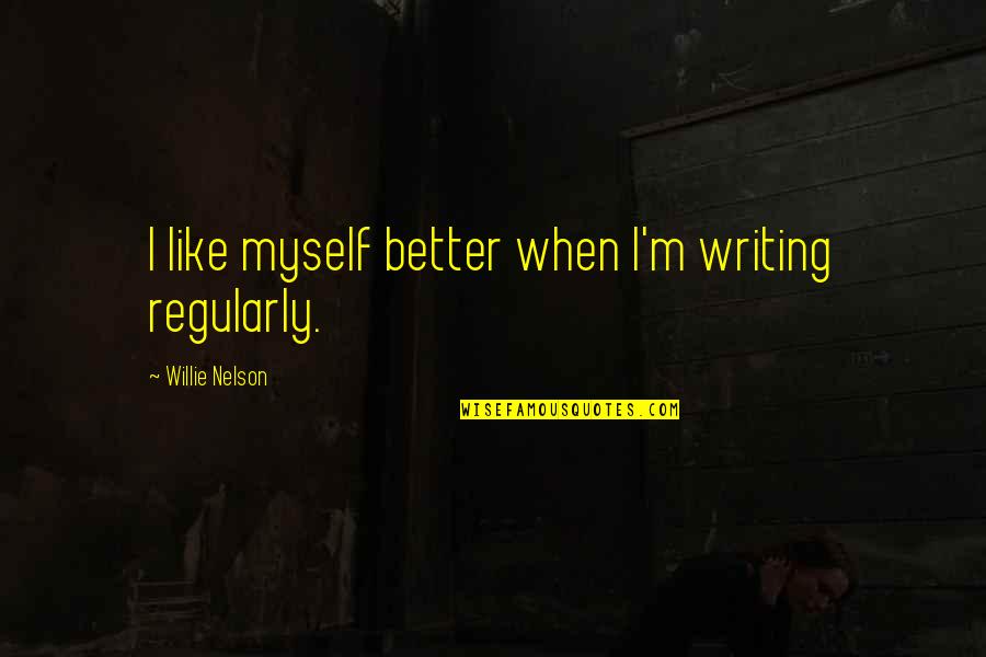 Swindlehurst Funeral Home Quotes By Willie Nelson: I like myself better when I'm writing regularly. Swindlehurst Funeral Home Quotes By Willie Nelson: I like myself better when I'm writing regularly.