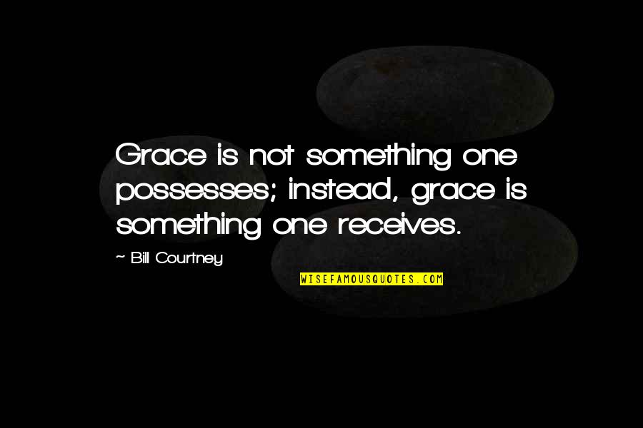 Swindlers Quotes By Bill Courtney: Grace is not something one possesses; instead, grace
