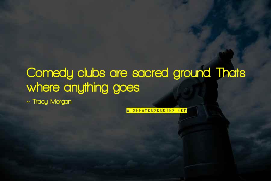 Swindles Caruthersville Quotes By Tracy Morgan: Comedy clubs are sacred ground. That's where anything Swindles Caruthersville Quotes By Tracy Morgan: Comedy clubs are sacred ground. That's where anything