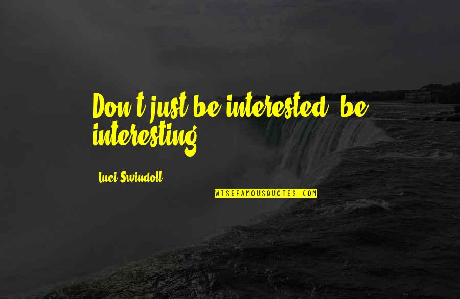 Swindoll Quotes By Luci Swindoll: Don't just be interested, be interesting. Swindoll Quotes By Luci Swindoll: Don't just be interested, be interesting.