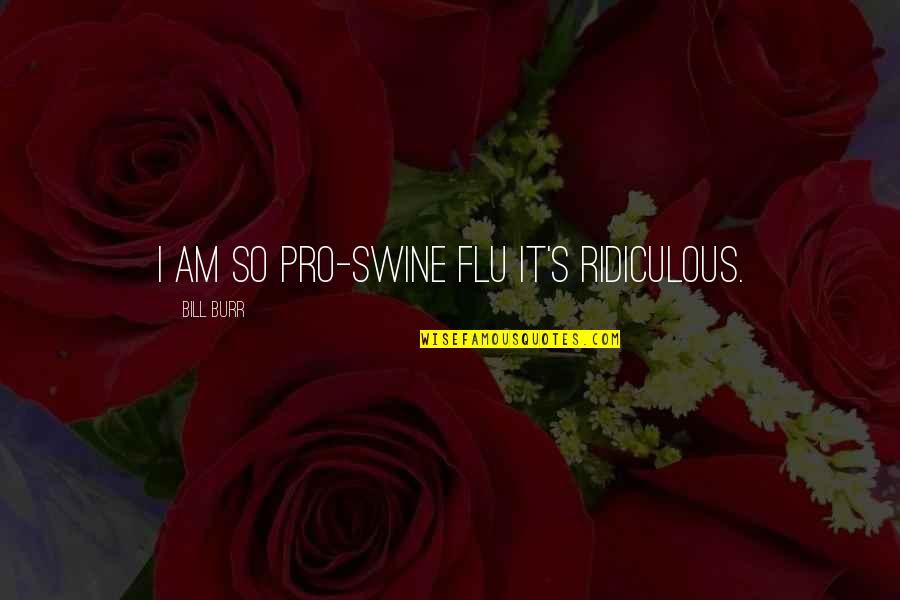 Swine Flu Quotes By Bill Burr: I am so pro-swine flu it's ridiculous.