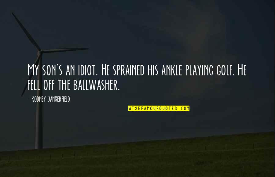 Swiney Brine Quotes By Rodney Dangerfield: My son's an idiot. He sprained his ankle Swiney Brine Quotes By Rodney Dangerfield: My son's an idiot. He sprained his ankle