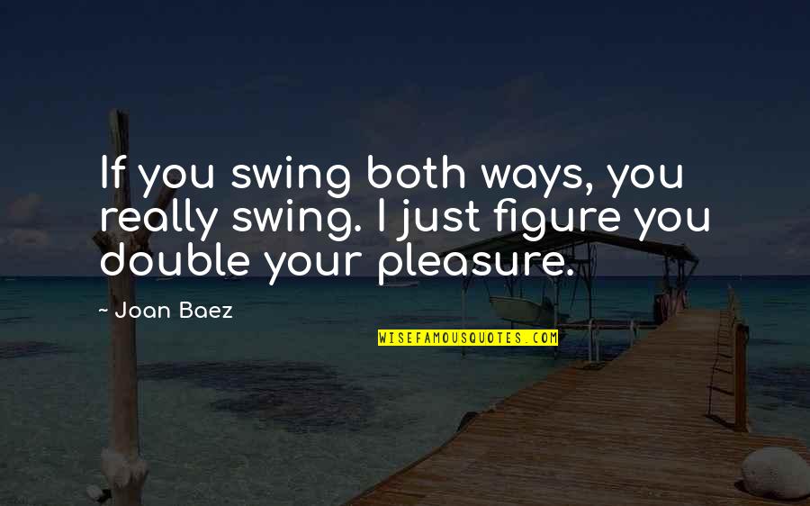 Swing Both Ways Quotes By Joan Baez: If you swing both ways, you really swing.