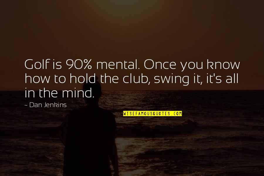 Swing Golf Quotes By Dan Jenkins: Golf is 90% mental. Once you know how