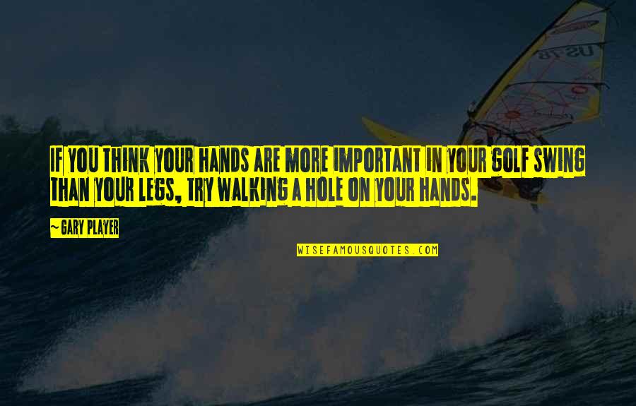 Swing Golf Quotes By Gary Player: If you think your hands are more important