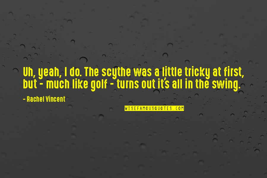 Swing Golf Quotes By Rachel Vincent: Uh, yeah, I do. The scythe was a
