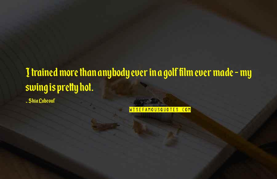 Swing Golf Quotes By Shia Labeouf: I trained more than anybody ever in a