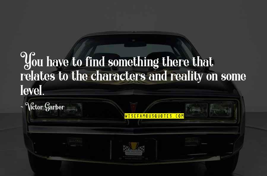 Swing In Life Quotes By Victor Garber: You have to find something there that relates Swing In Life Quotes By Victor Garber: You have to find something there that relates
