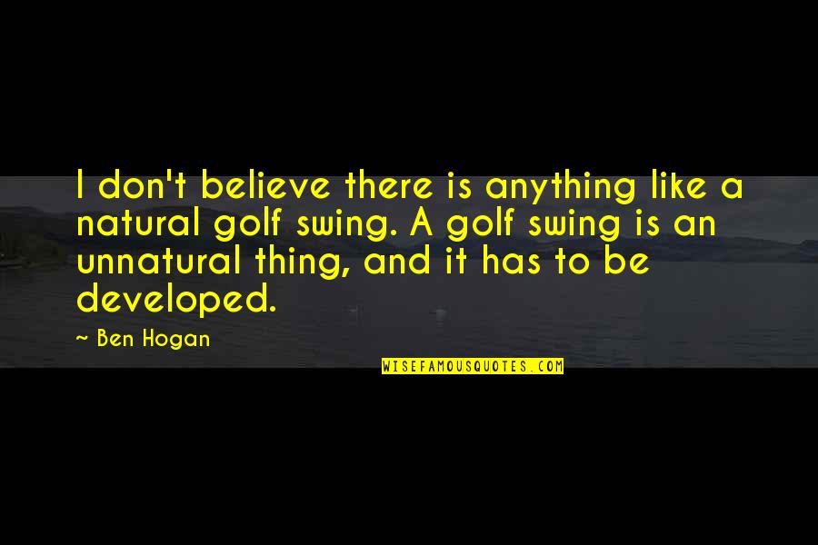 Swing Quotes By Ben Hogan: I don't believe there is anything like a