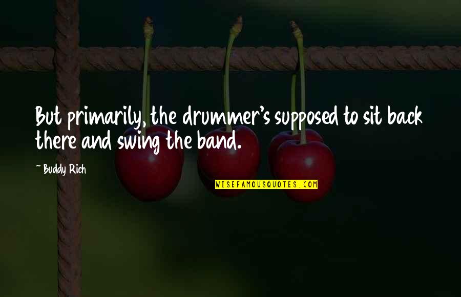 Swing Quotes By Buddy Rich: But primarily, the drummer's supposed to sit back