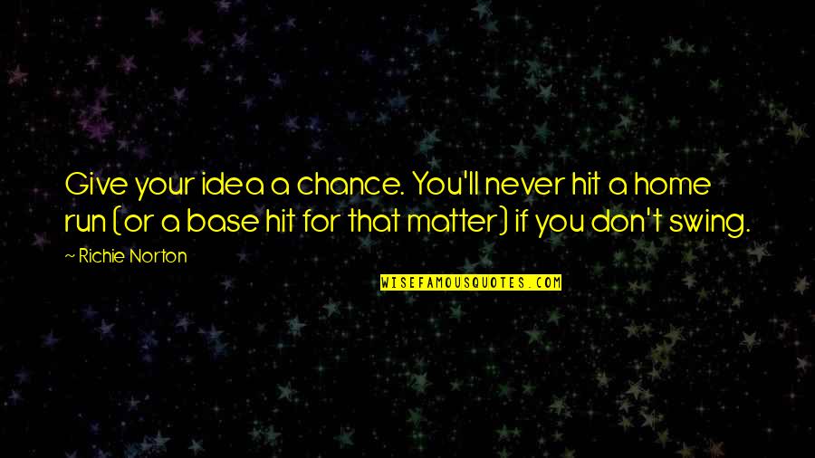 Swing Quotes Quotes By Richie Norton: Give your idea a chance. You'll never hit